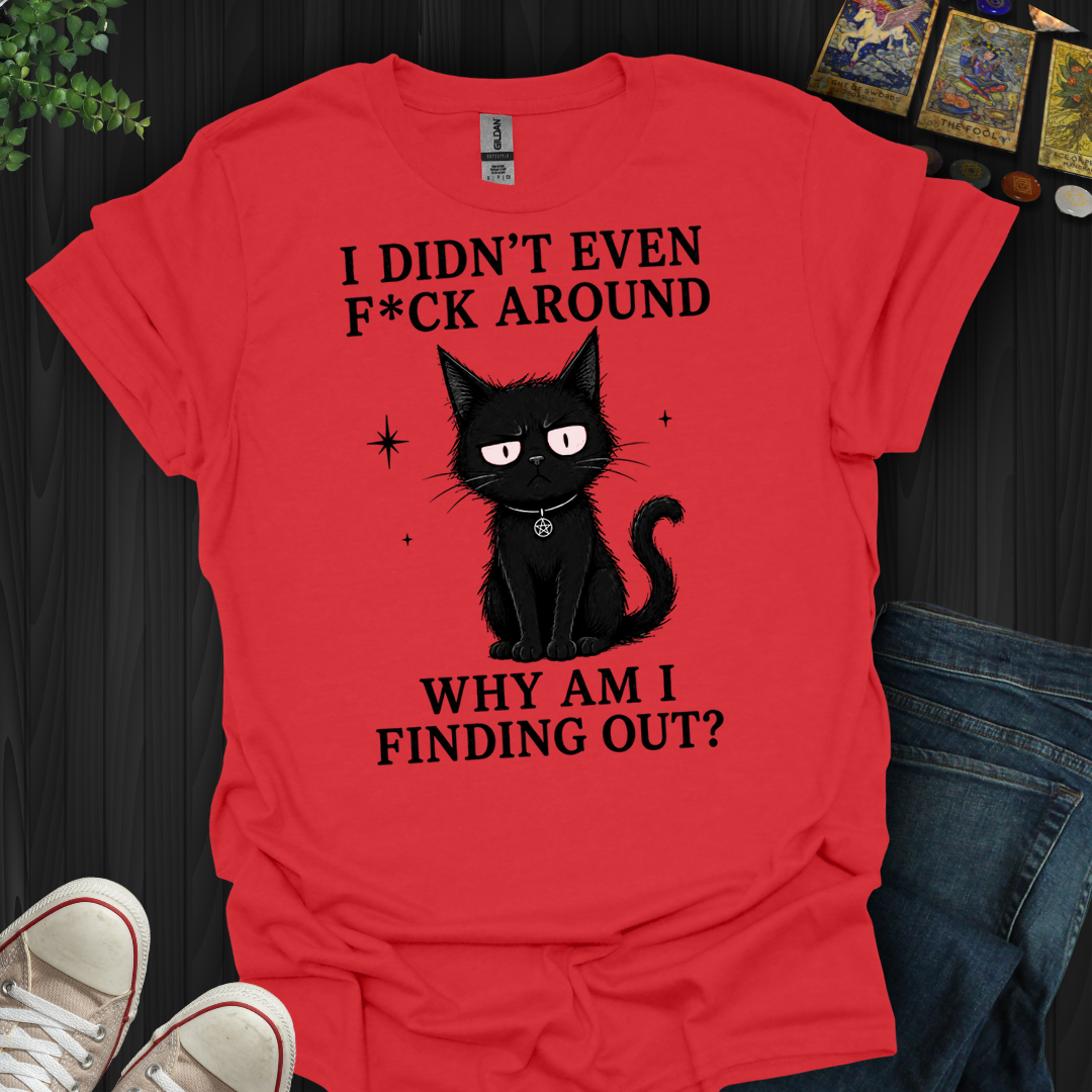 Why Am I Finding Out- T-Shirt