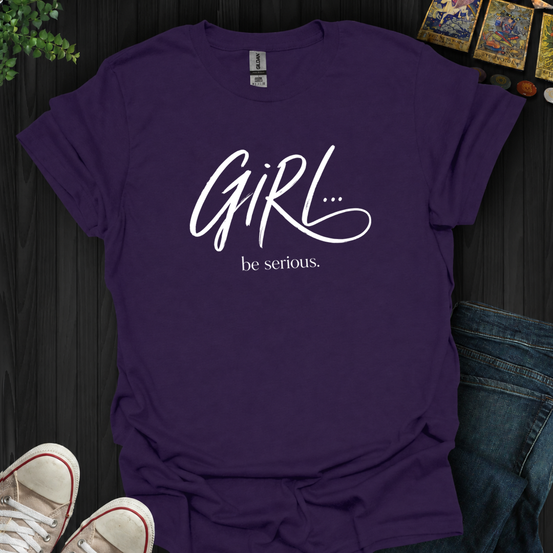 Girl Be Serious- T-Shirt