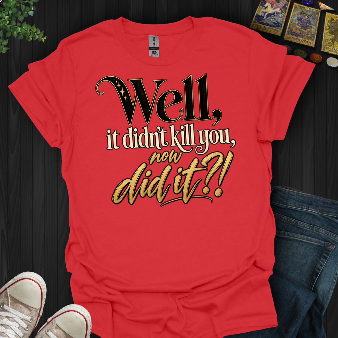 Didn't Kill You Now Did It- T-Shirt