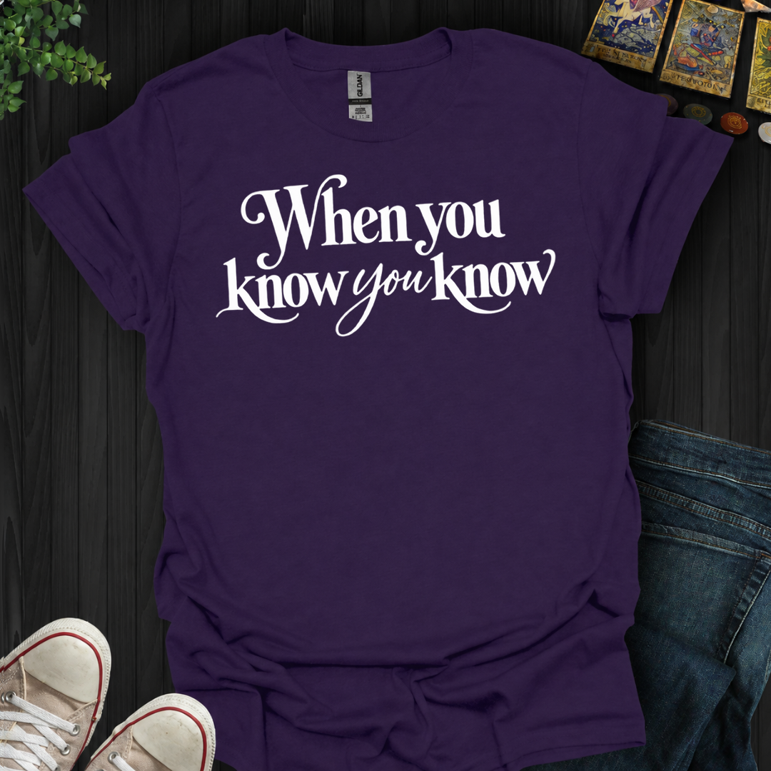 When You Know You Know- T-Shirt