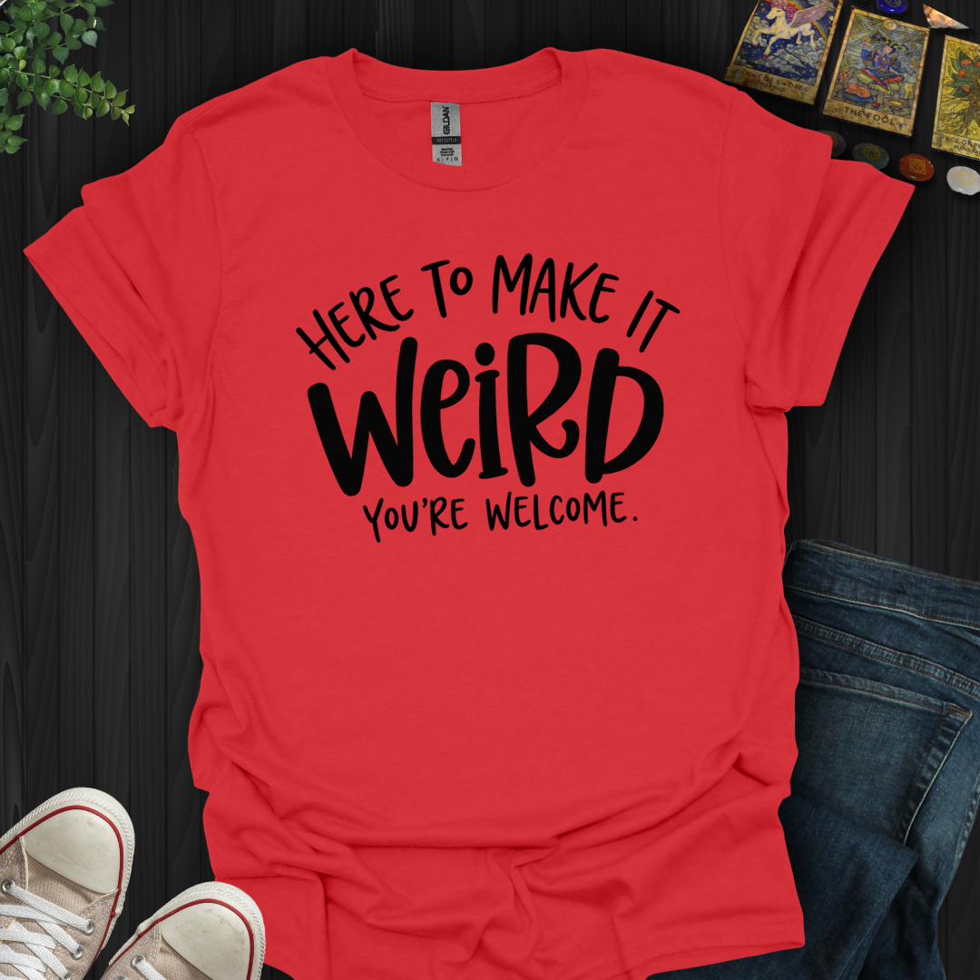 Here To Make It Weird- T-Shirt
