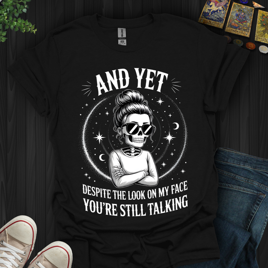 And Yet....You're Still Talking T-Shirt
