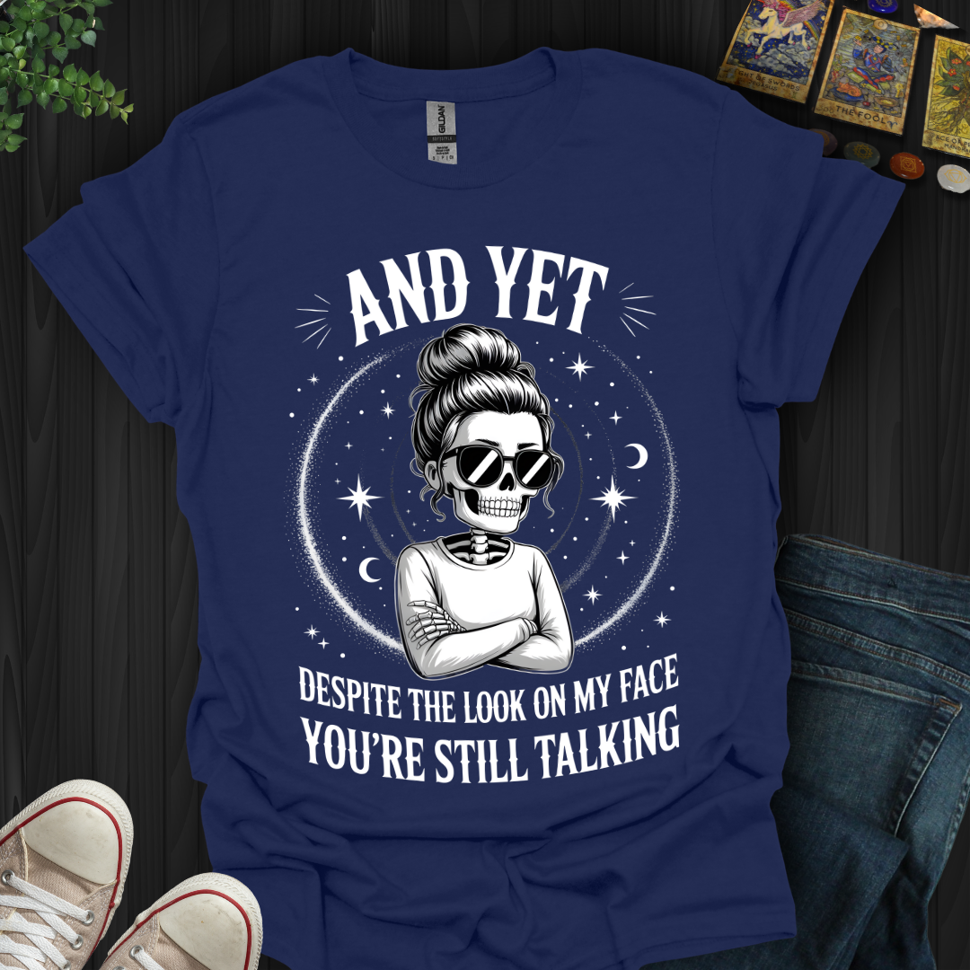 And Yet....You're Still Talking T-Shirt