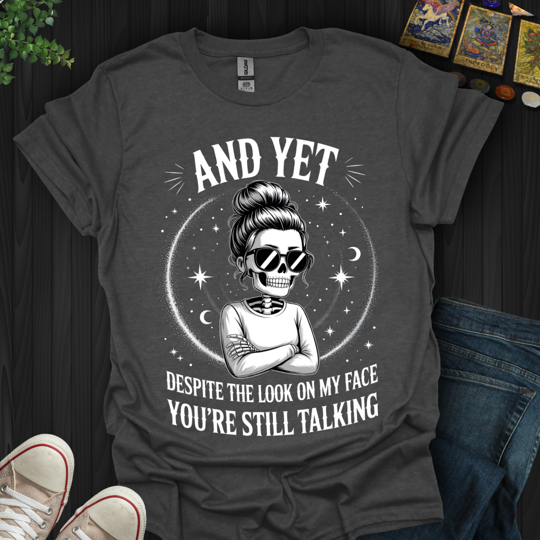 And Yet....You're Still Talking T-Shirt