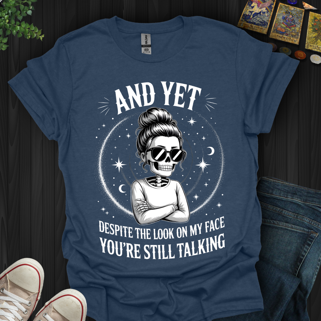 And Yet....You're Still Talking T-Shirt