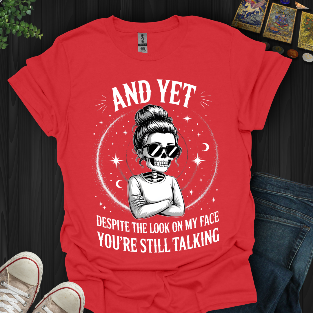 And Yet....You're Still Talking T-Shirt