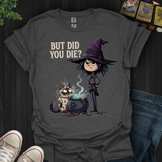 But Did You Die?- T-Shirt