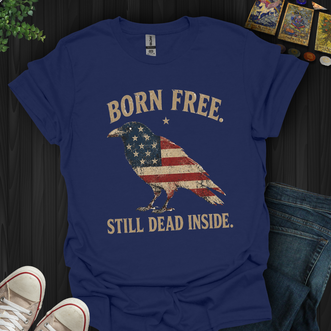 Born Free, Still Dead Inside- T-Shirt