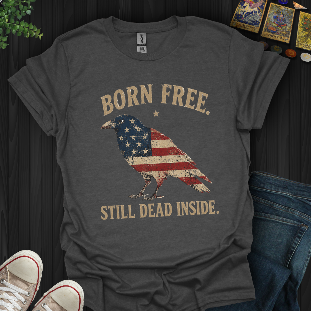 Born Free, Still Dead Inside- T-Shirt