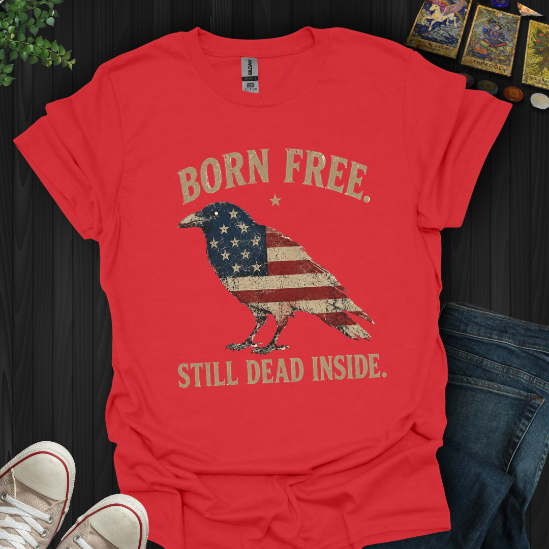 Born Free, Still Dead Inside- T-Shirt