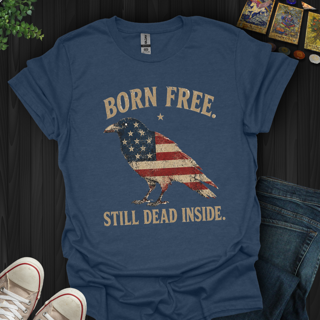 Born Free, Still Dead Inside- T-Shirt