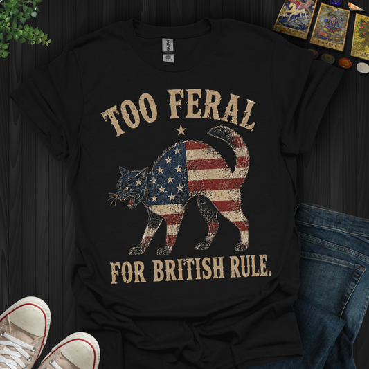 Too Feral For British Rule- T-Shirt