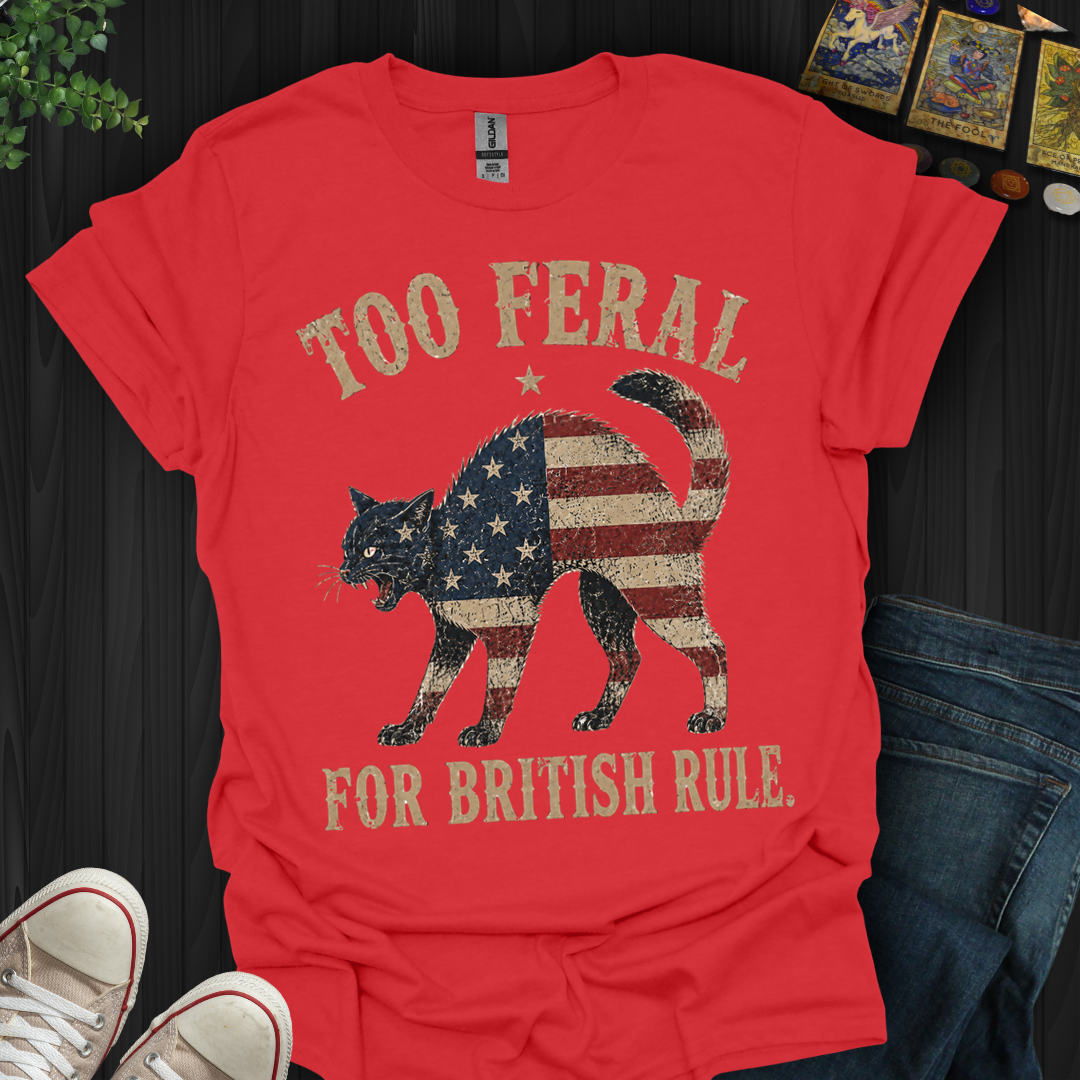 Too Feral For British Rule- T-Shirt