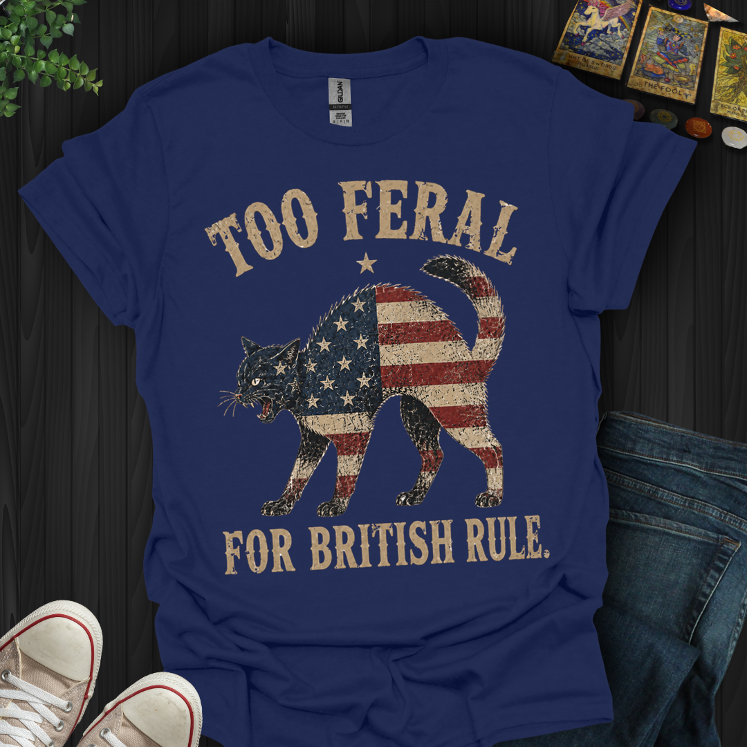 Too Feral For British Rule- T-Shirt