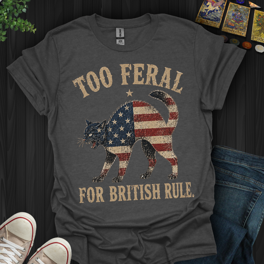 Too Feral For British Rule- T-Shirt