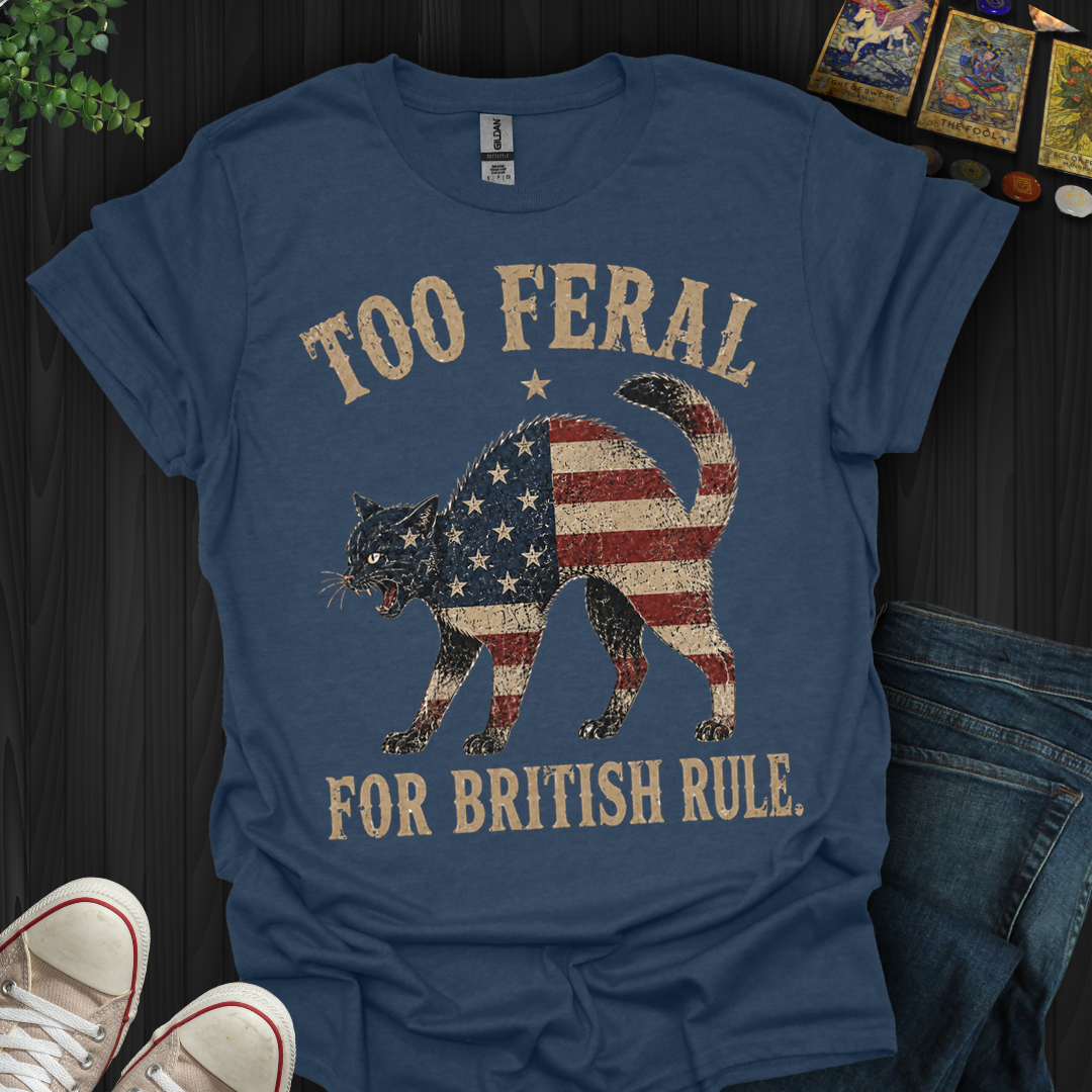 Too Feral For British Rule- T-Shirt