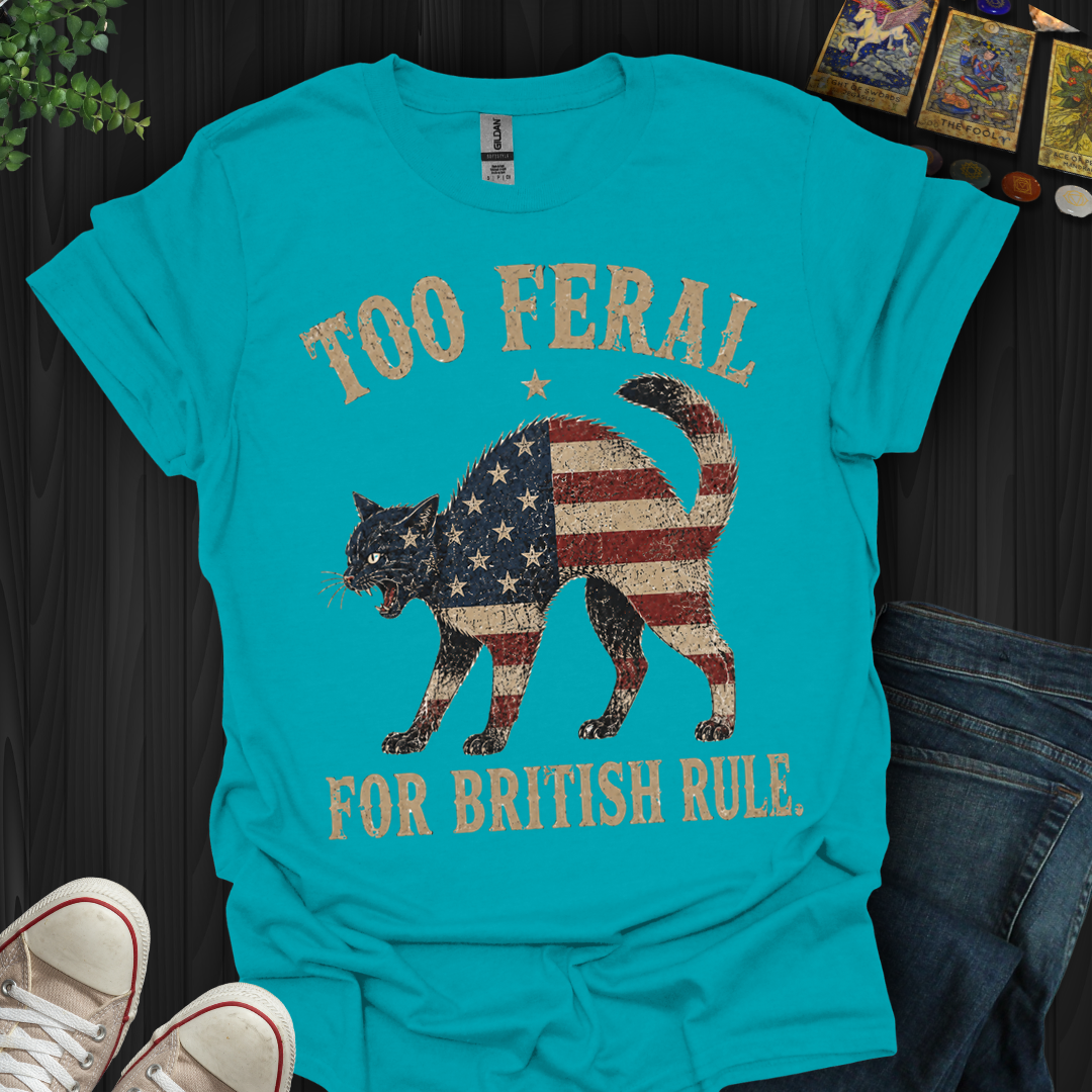 Too Feral For British Rule- T-Shirt