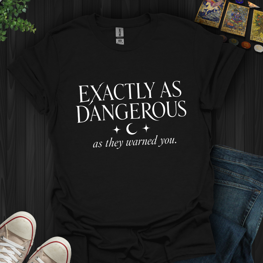Exactly As Dangerous- T-Shirt