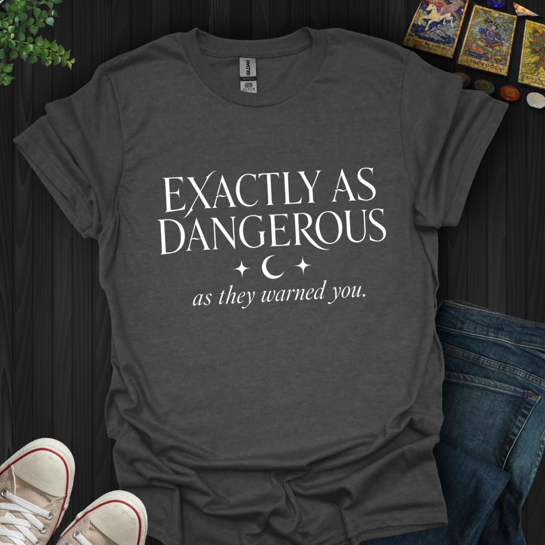 Exactly As Dangerous- T-Shirt