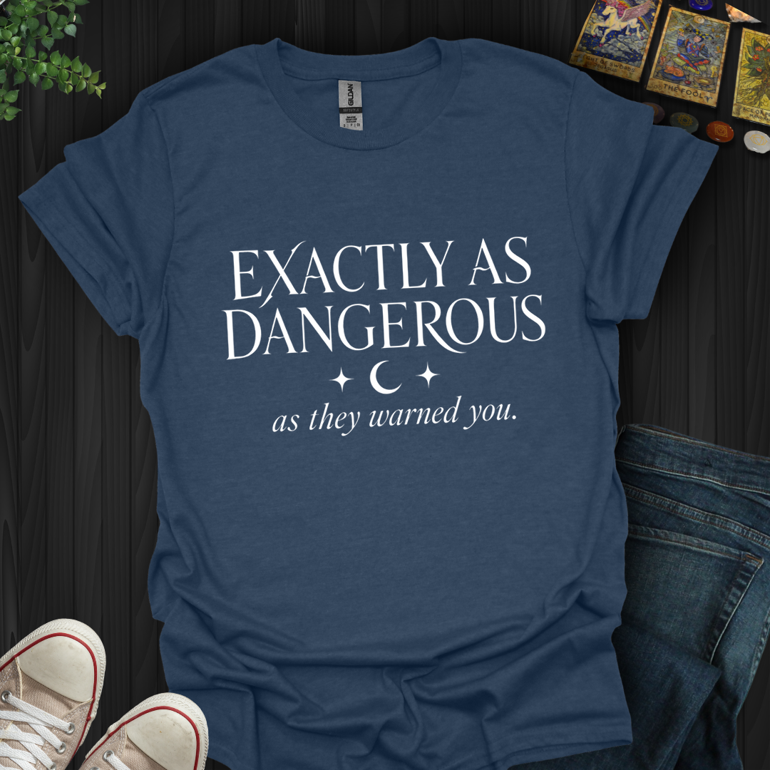 Exactly As Dangerous- T-Shirt