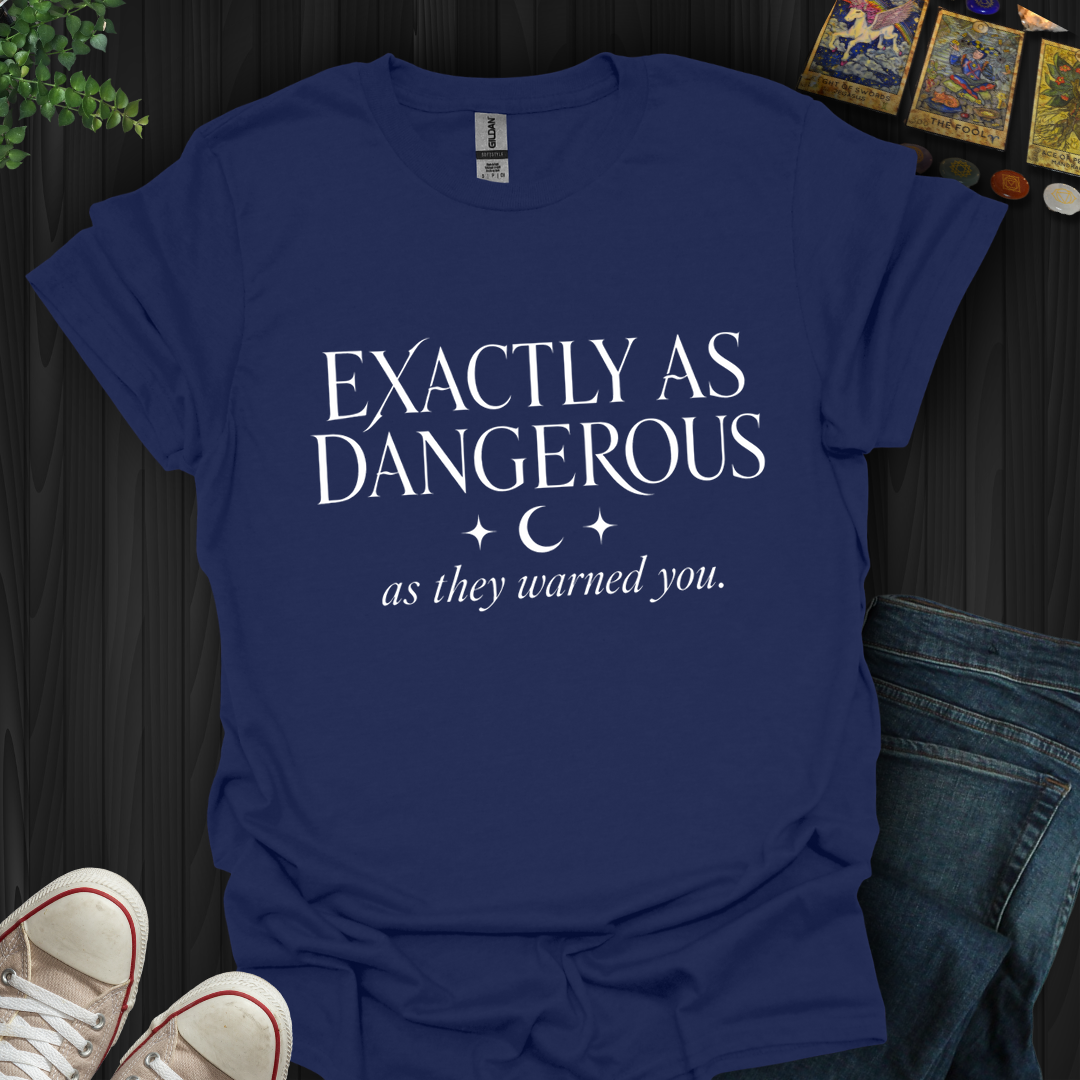 Exactly As Dangerous- T-Shirt