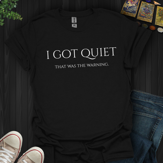 I Got Quiet- T-Shirt