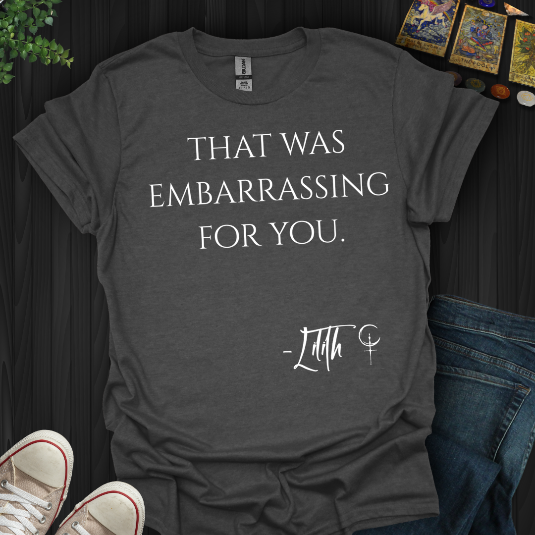 That Was Embarrassing For You- T-Shirt
