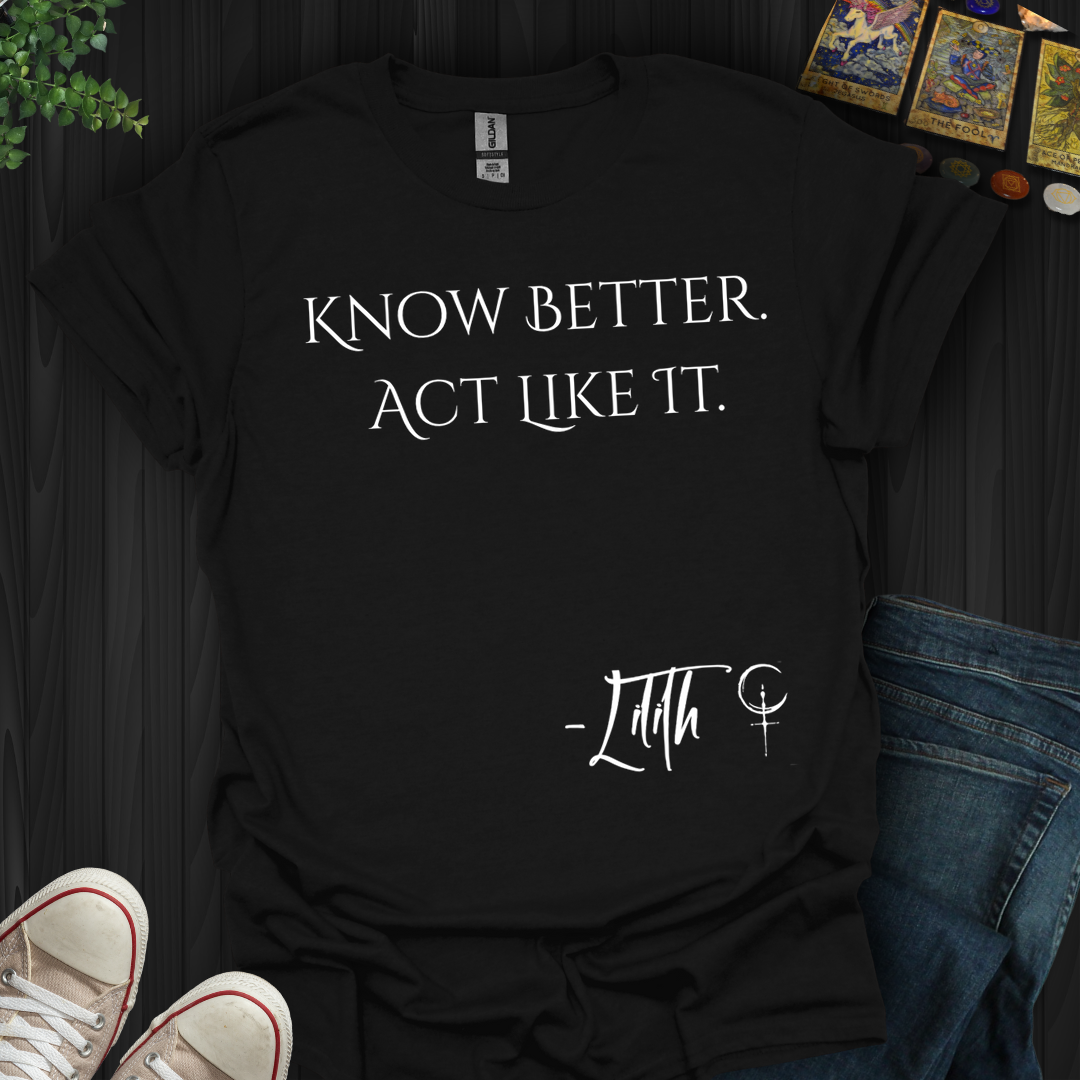 Know Better. Act Like It- T-Shirt