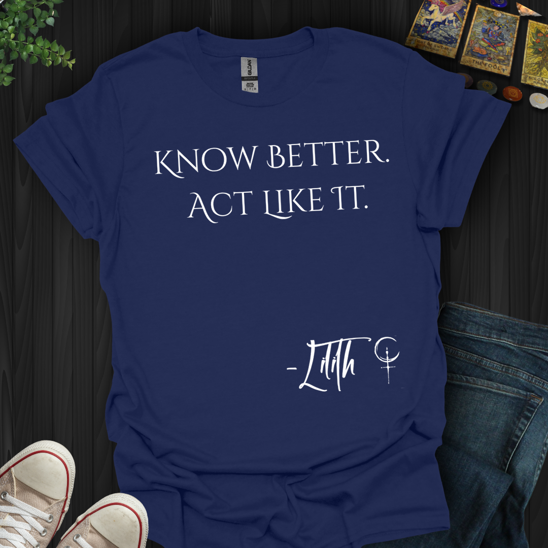 Know Better. Act Like It- T-Shirt