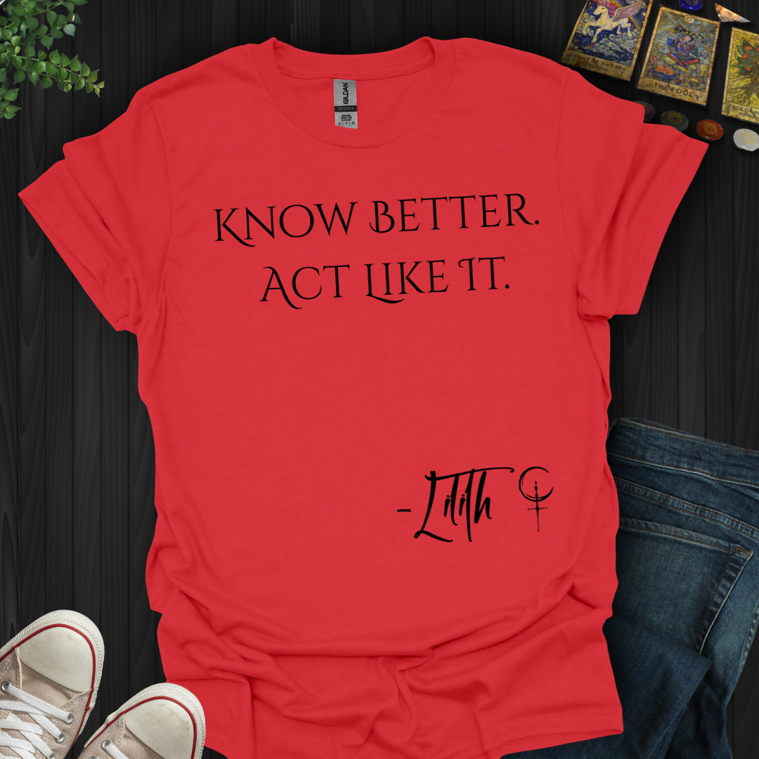 Know Better. Act Like It- T-Shirt