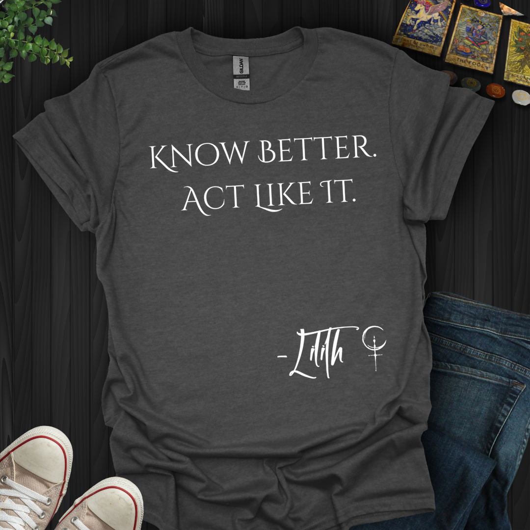 Know Better. Act Like It- T-Shirt