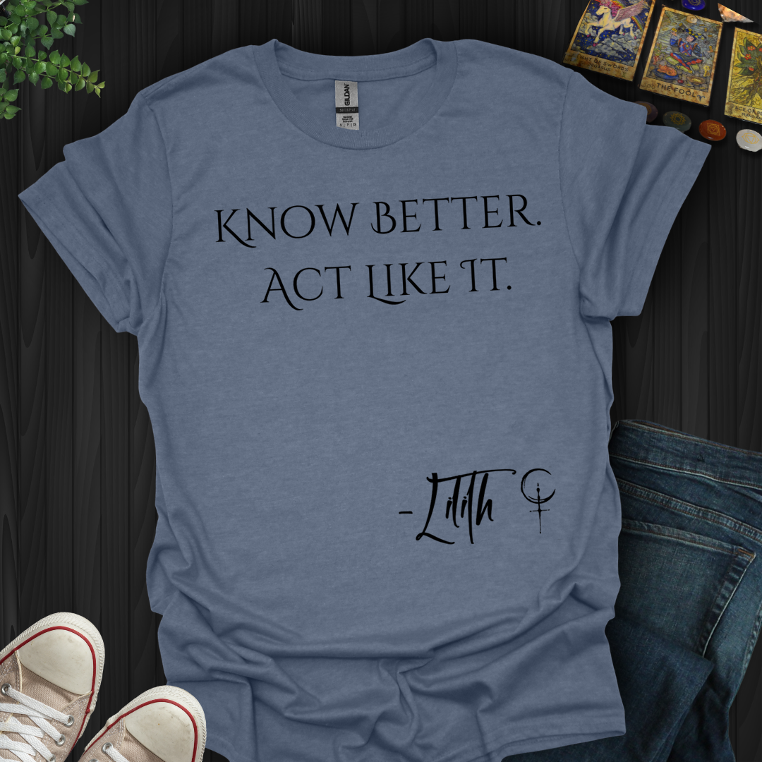 Know Better. Act Like It- T-Shirt