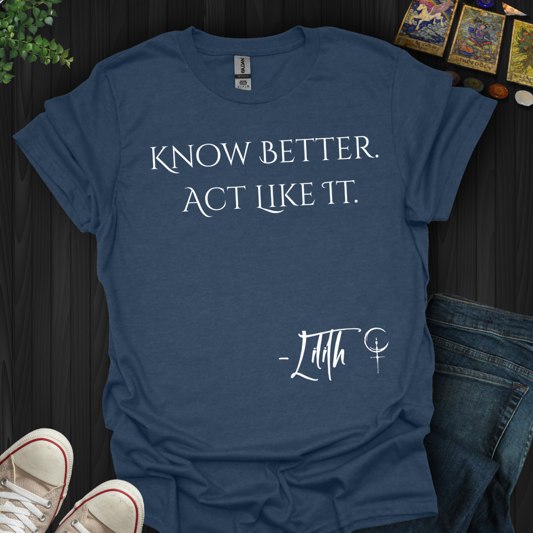 Know Better. Act Like It- T-Shirt