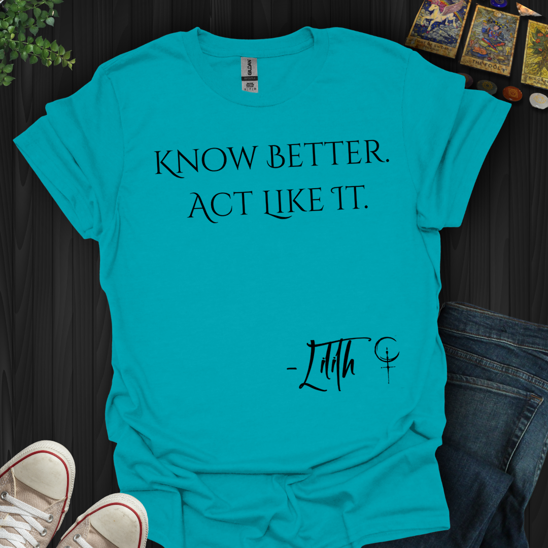 Know Better. Act Like It- T-Shirt