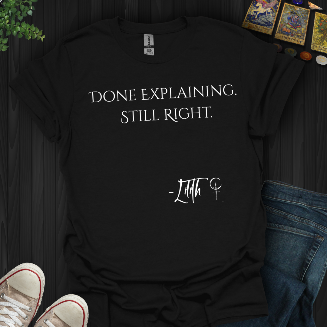 Done Explaining. Still Right- T-Shirt