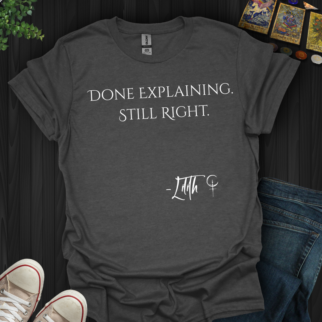 Done Explaining. Still Right- T-Shirt