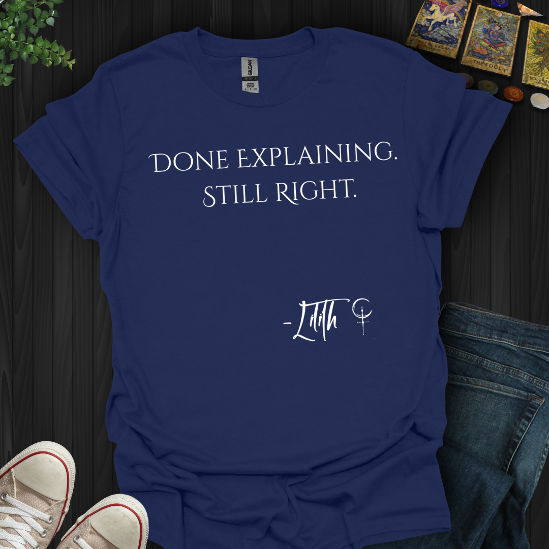 Done Explaining. Still Right- T-Shirt