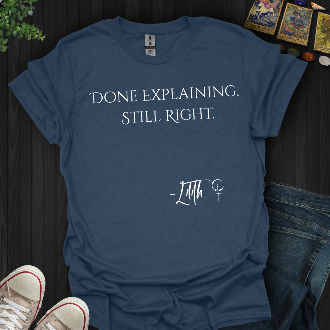 Done Explaining. Still Right- T-Shirt