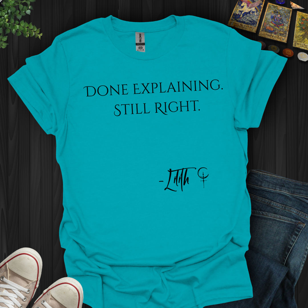 Done Explaining. Still Right- T-Shirt