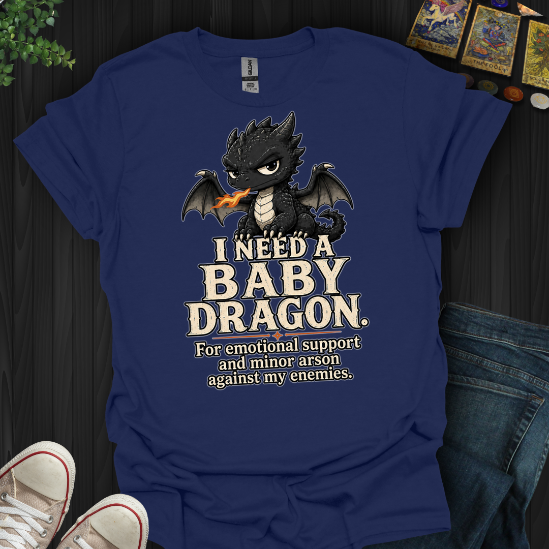 Need A Baby Dragon- T-Shirt
