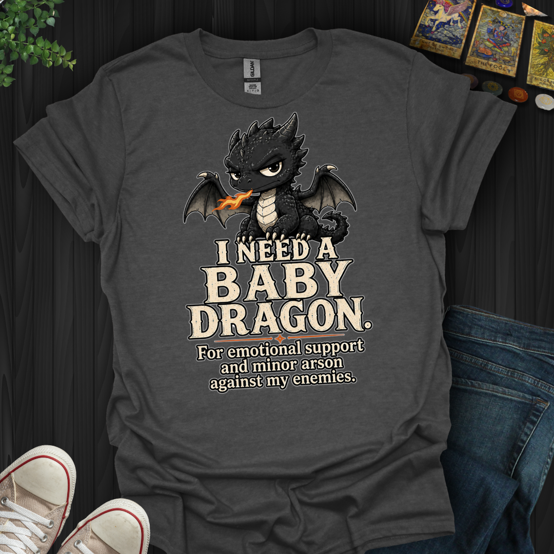 Need A Baby Dragon- T-Shirt