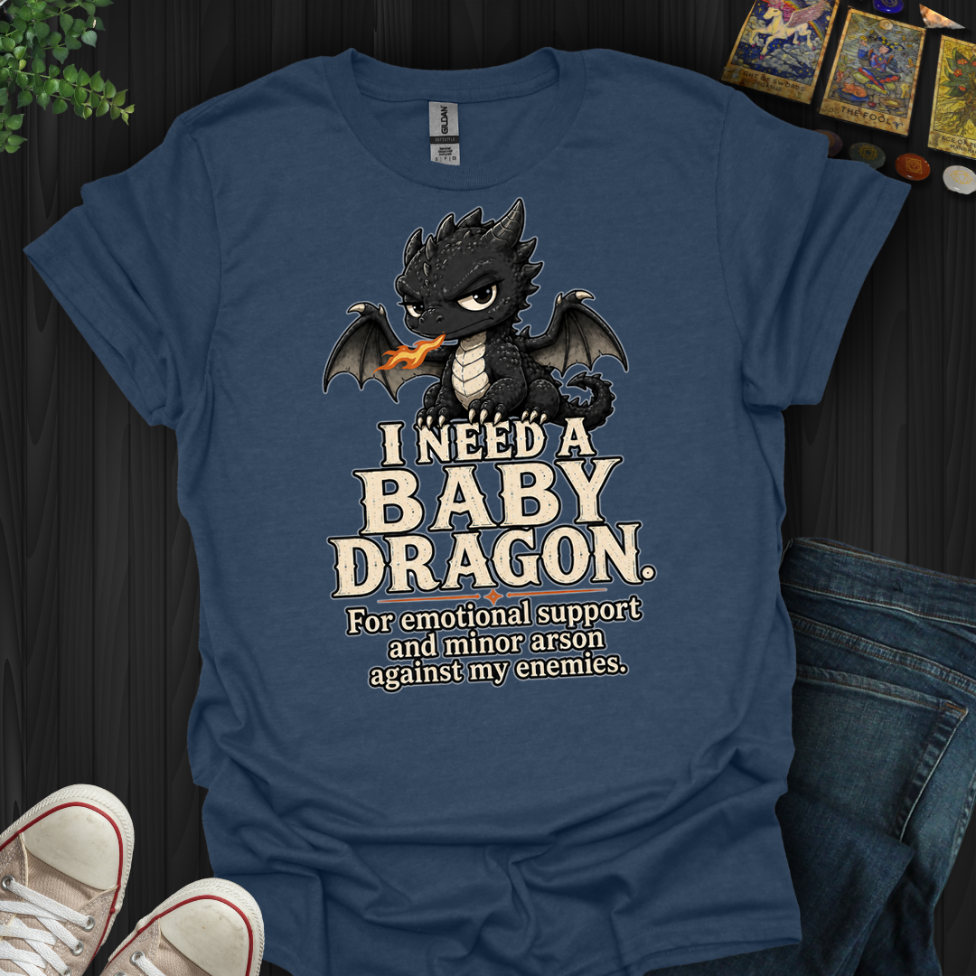 Need A Baby Dragon- T-Shirt