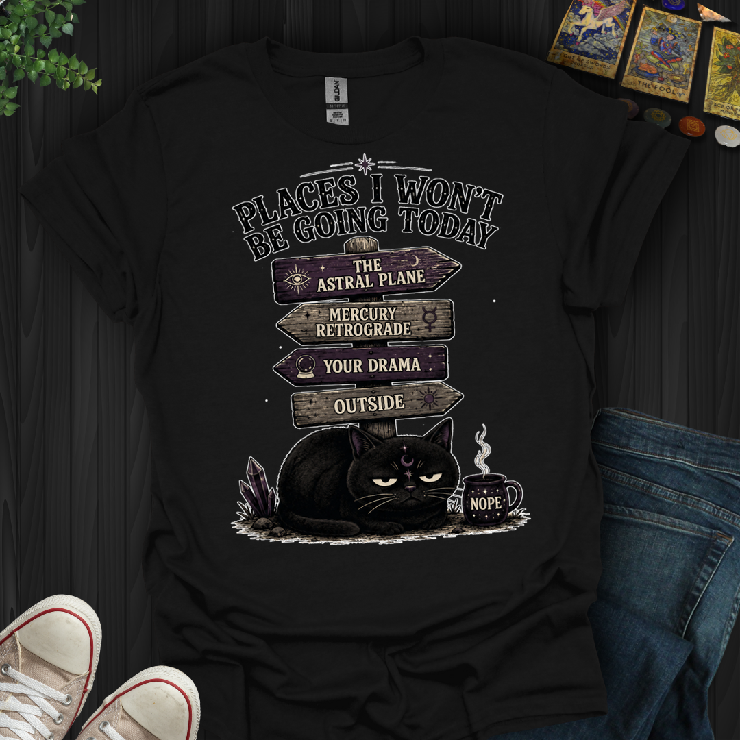 Places I Won't Be Going Today- T-Shirt