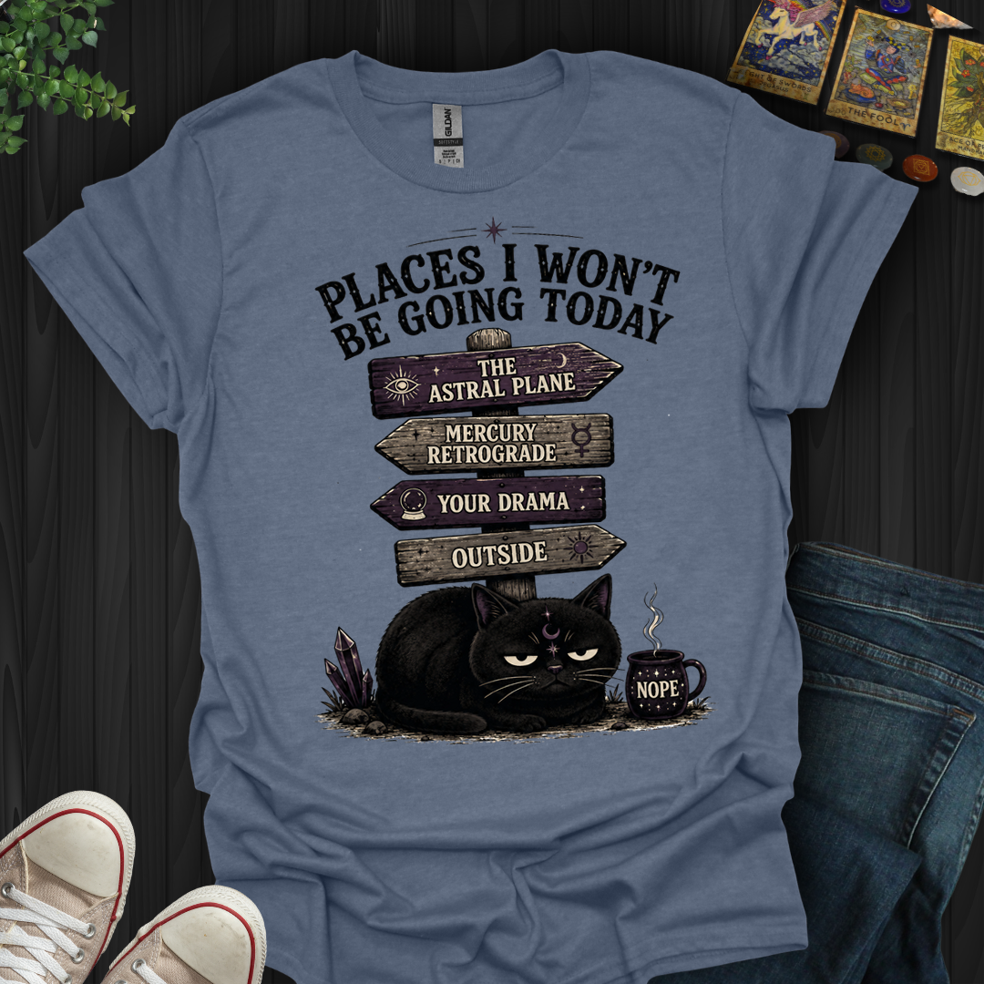 Places I Won't Be Going Today- T-Shirt