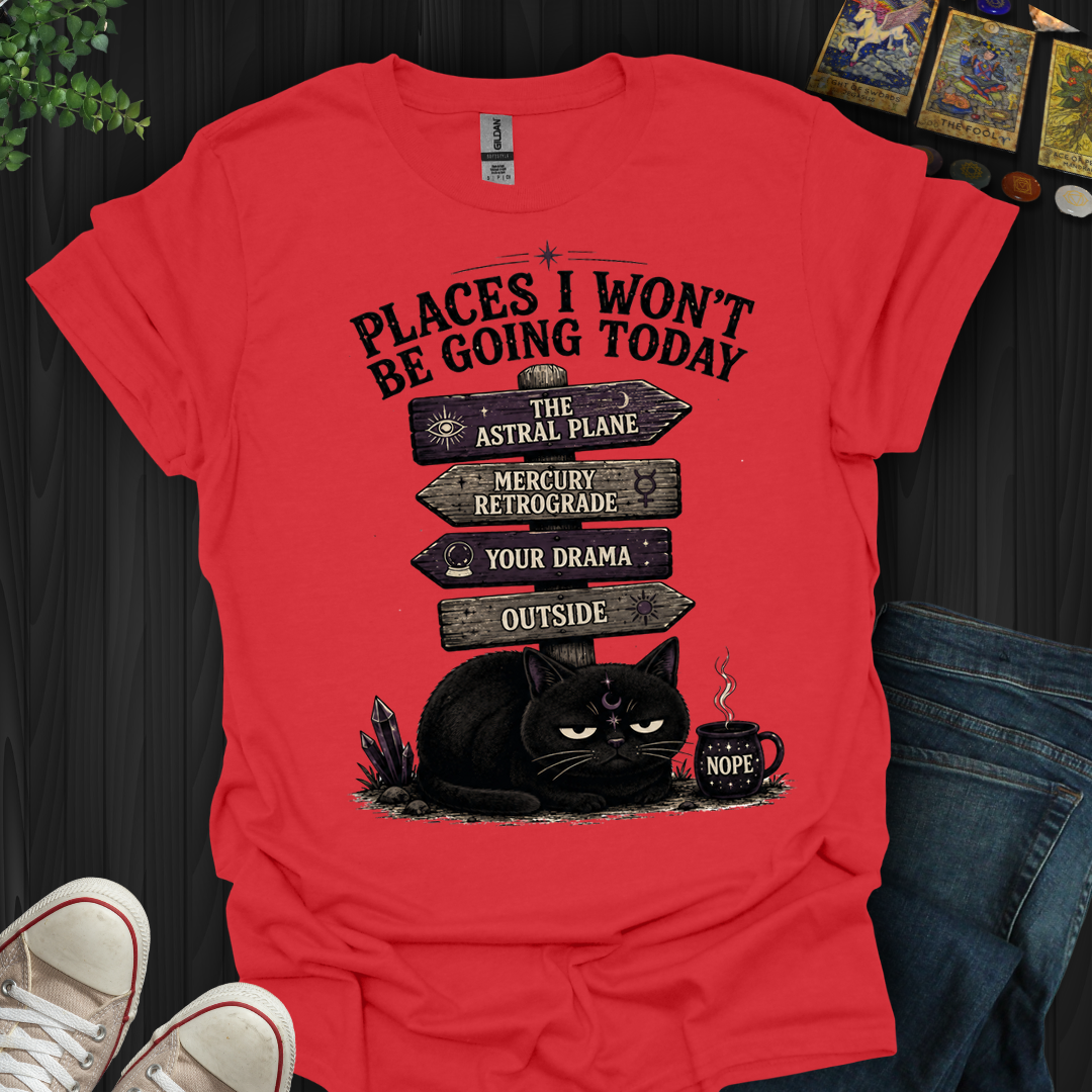 Places I Won't Be Going Today- T-Shirt