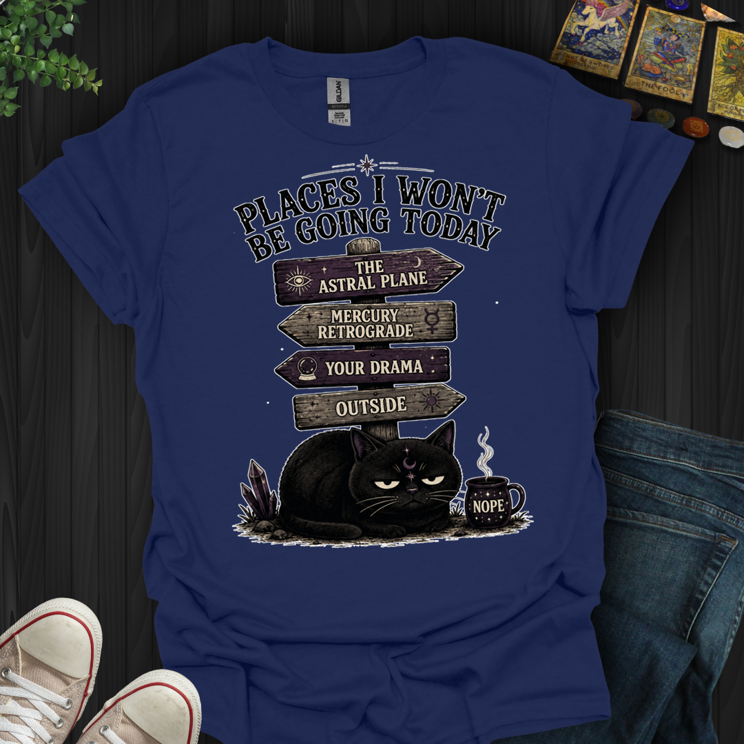 Places I Won't Be Going Today- T-Shirt