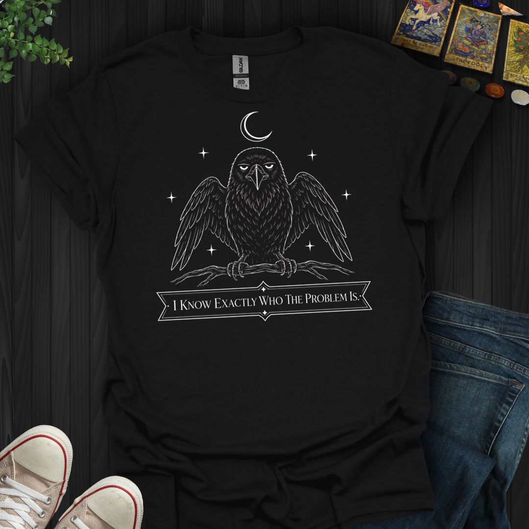 I Know Exactly Who The Problem Is- T-Shirt
