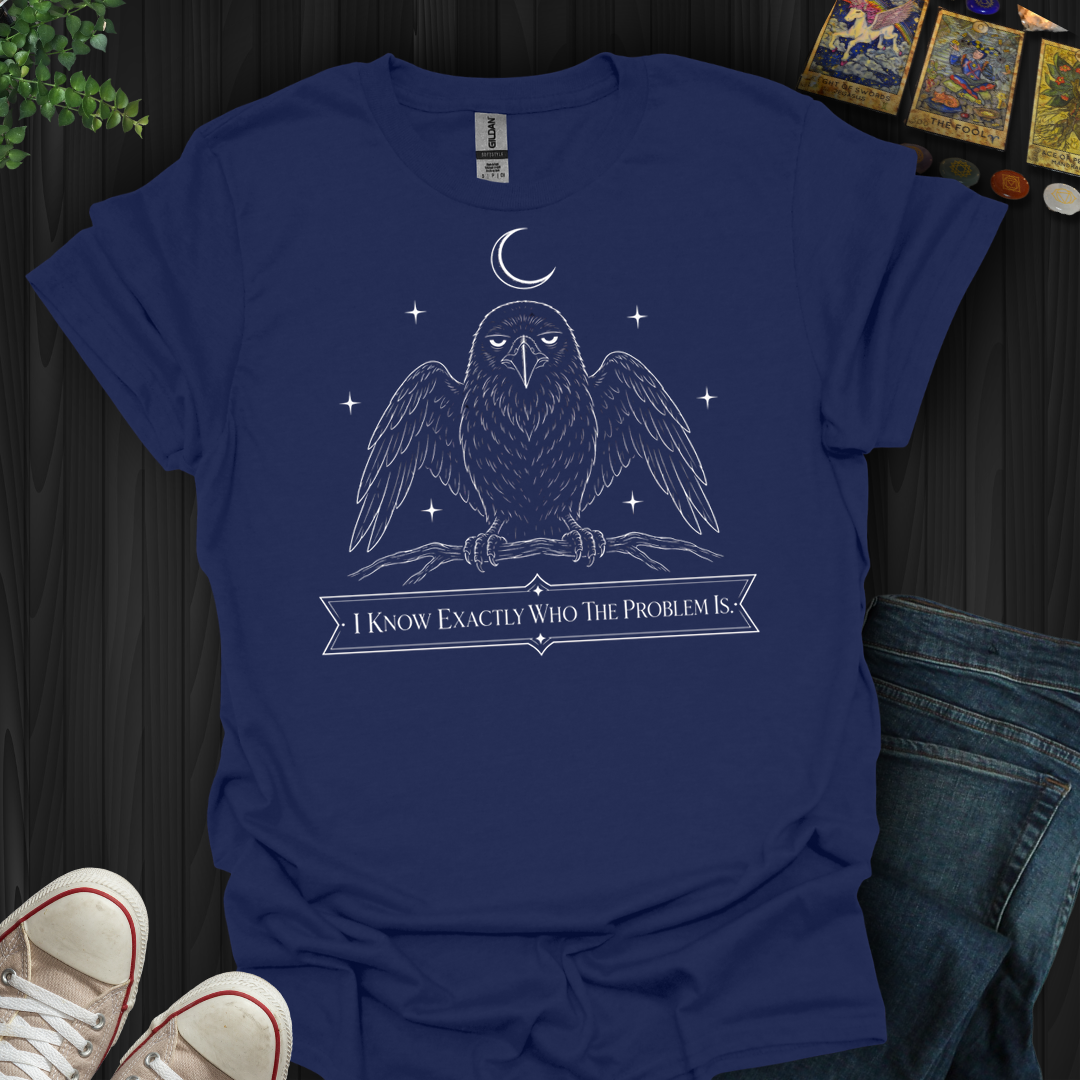 I Know Exactly Who The Problem Is- T-Shirt