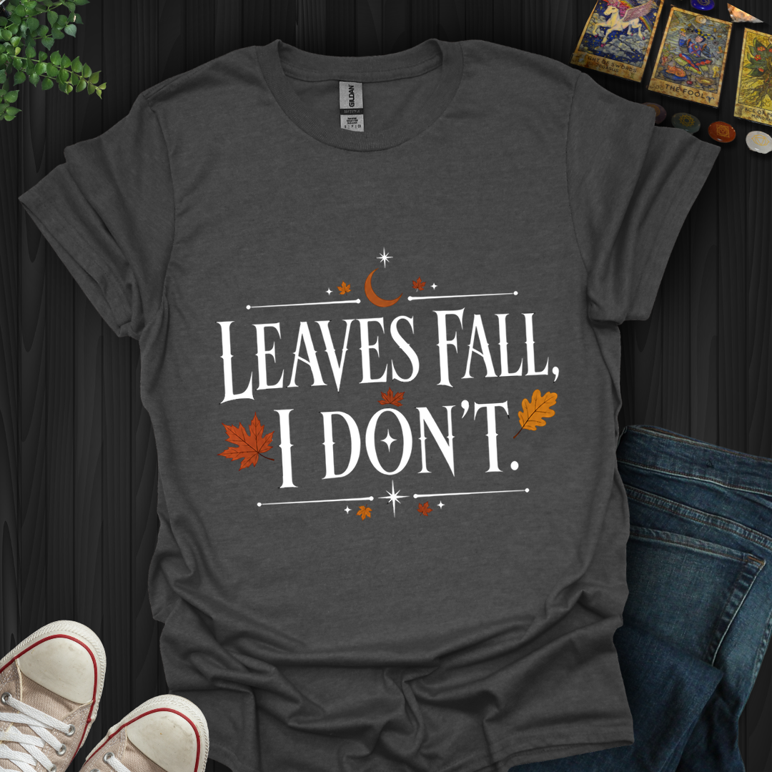 Leaves Fall I Don'T- T-Shirt