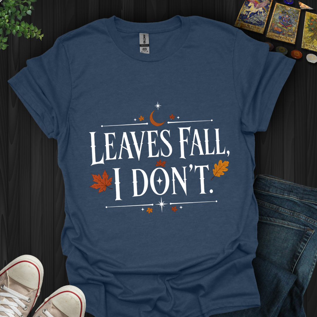 Leaves Fall I Don'T- T-Shirt
